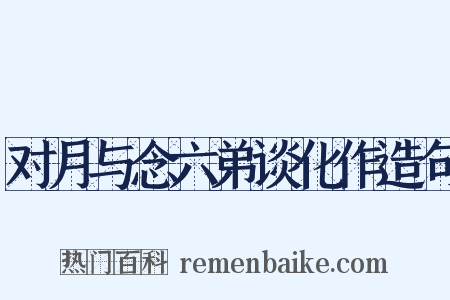 对月与念六弟谈化作造句是什么意思的图片